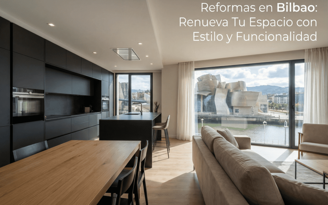 Reformas en Bilbao: Renueva Tu Espacio con Estilo y Funcionalidad
